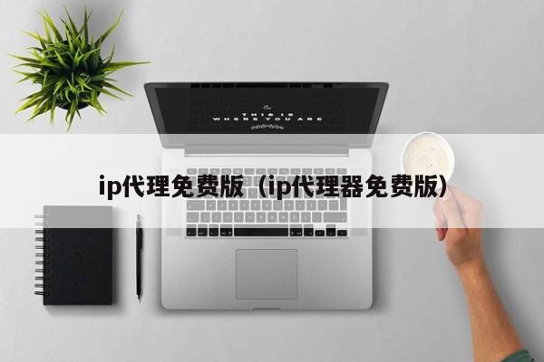 ip代理免费版（ip代理器免费版）